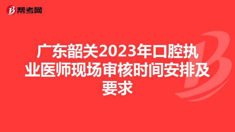 广东韶关2023年口腔执业医师现场审核时间安排及要求