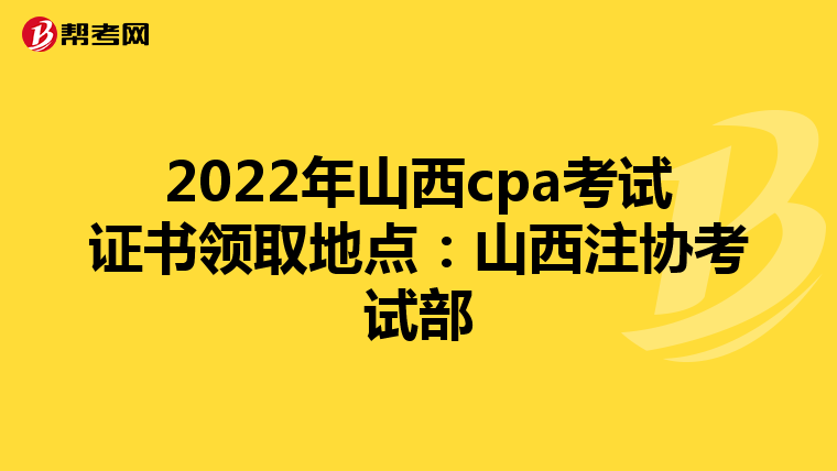 2022年山西cpa考试证书领取地点:山西注协考试部