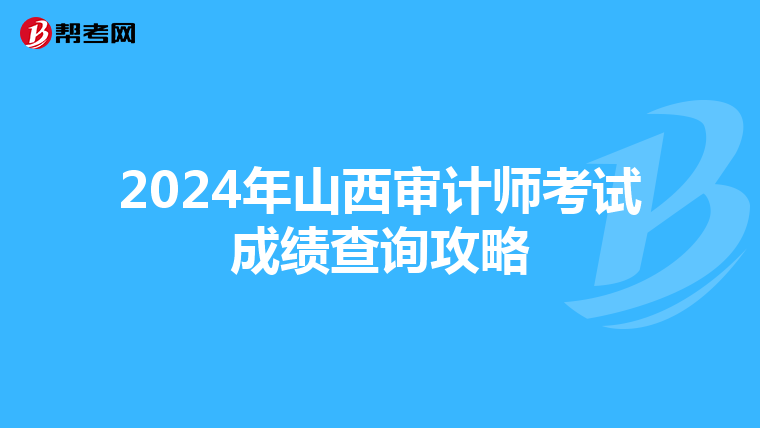 2024年山西审计师考试成绩查询攻略