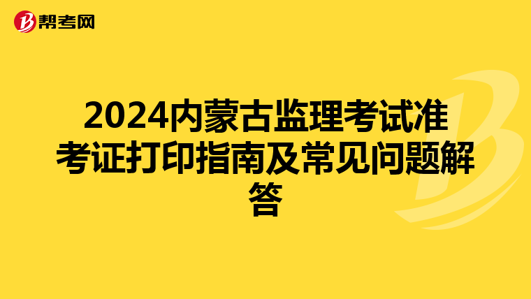 2024内蒙古监理考试准考证打印指南及常见问题解答