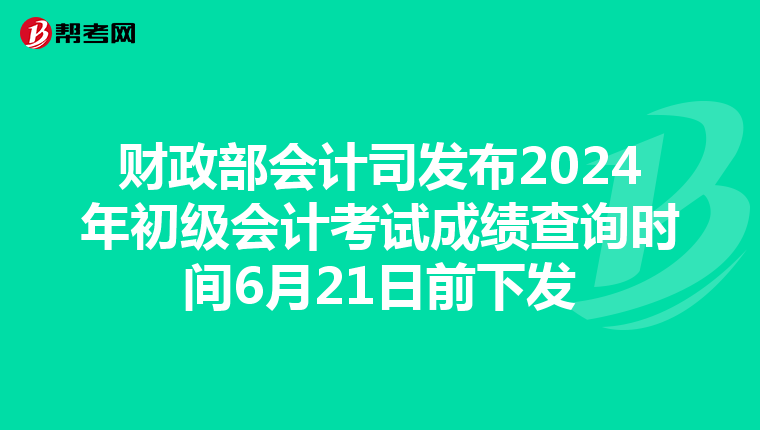 財政部會計司發布2024年初級會計考試成績查詢時間6月21日前下發