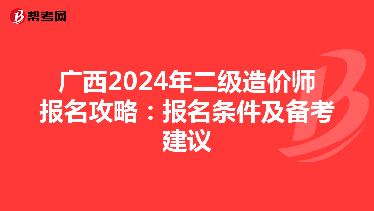 广西2024年二级造价师报名攻略：报名条件及备考建议