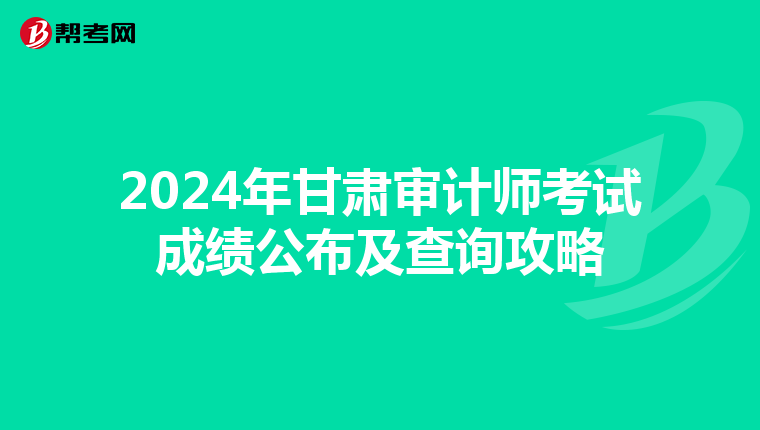 2024年甘肅審計師考試成績公布及查詢攻略