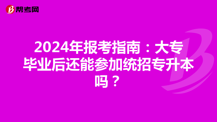2024年报考指南：大专毕业后还能参加统招专升本吗？