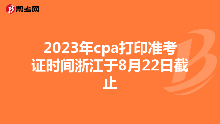 2023年cpa打印准考证时间浙江于8月22日截止
