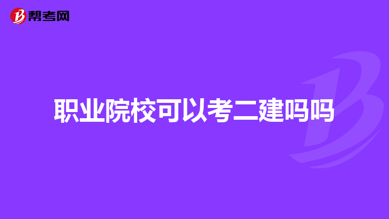 职业院校可以考二建吗吗