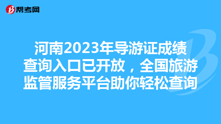 河南2023年导游证成绩查询入口已开放，全国旅游监管服务平台助你轻松查询