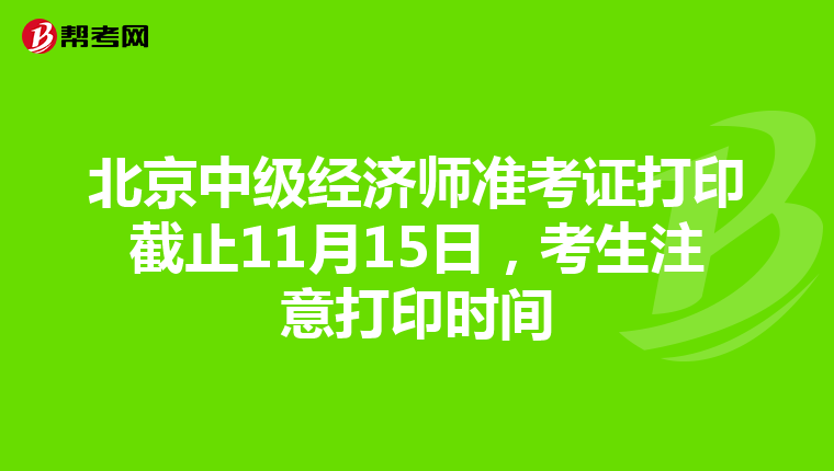北京中级经济师准考证打印截止11月15日，考生注意打印时间