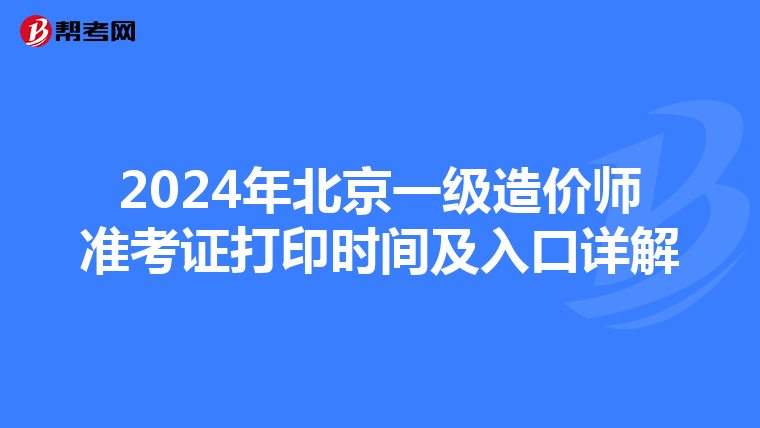 2024年北京一级造价师准考证打印时间及入口详解