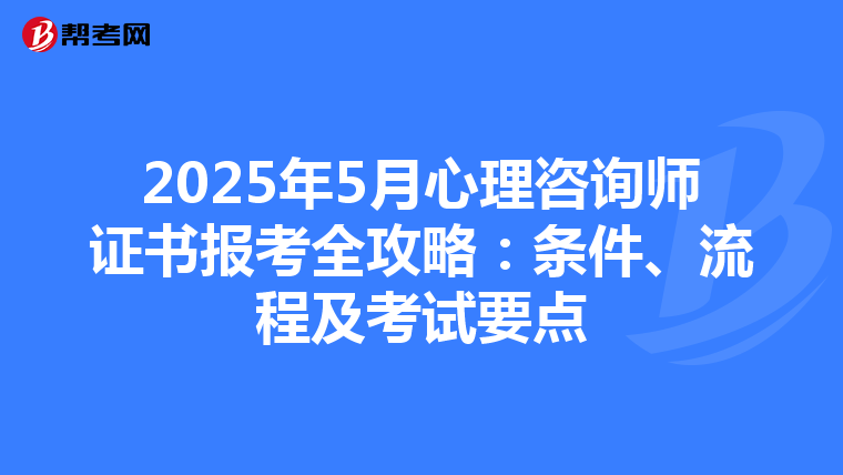 2025年5月心理咨询师证书报考全攻略：条件、流程及考试要点
