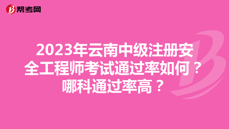 2023年云南中級注冊安全工程師考試通過率如何?哪科通過率高?