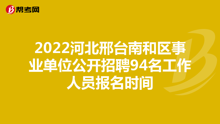 2022河北邢台南和区事业单位公开招聘94名工作人员报名时间