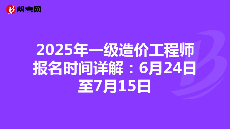 2025年一级造价工程师报名时间详解：6月24日至7月15日
