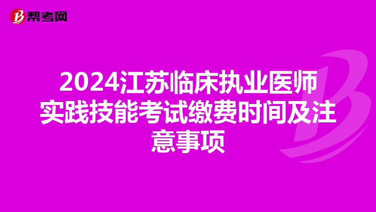 2024江蘇臨床執業醫師實踐技能考試繳費時間及注意事項