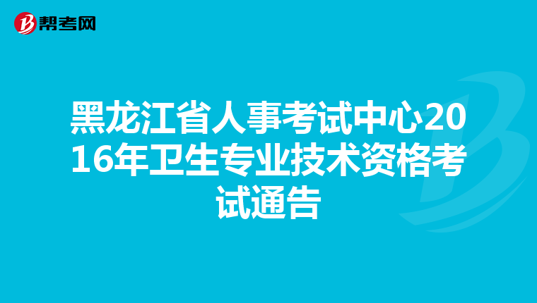 黑龙江省人事考试中心2016年卫生专业技术资格考试通告