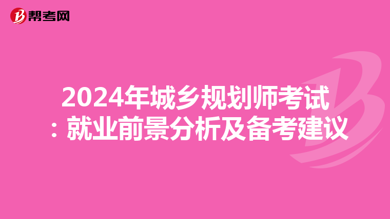 2024年城乡规划师考试：就业前景分析及备考建议