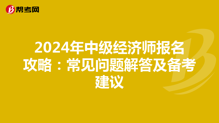 2024年中级经济师报名攻略：常见问题解答及备考建议