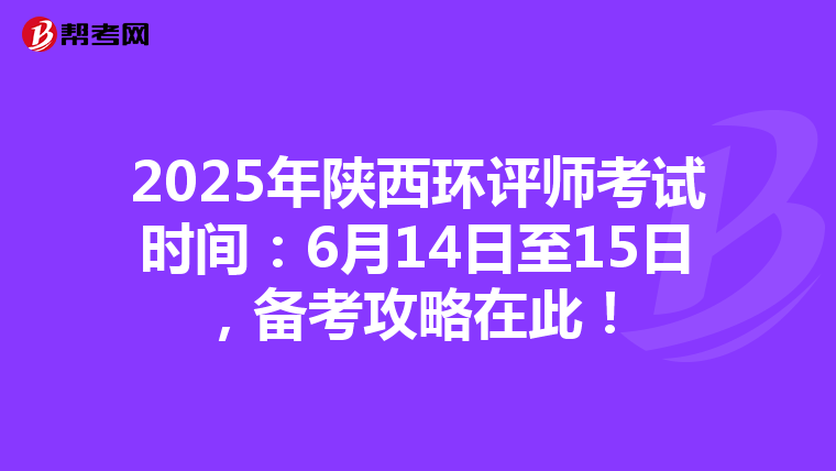 2025年陕西环评师考试时间：6月14日至15日，备考攻略在此！