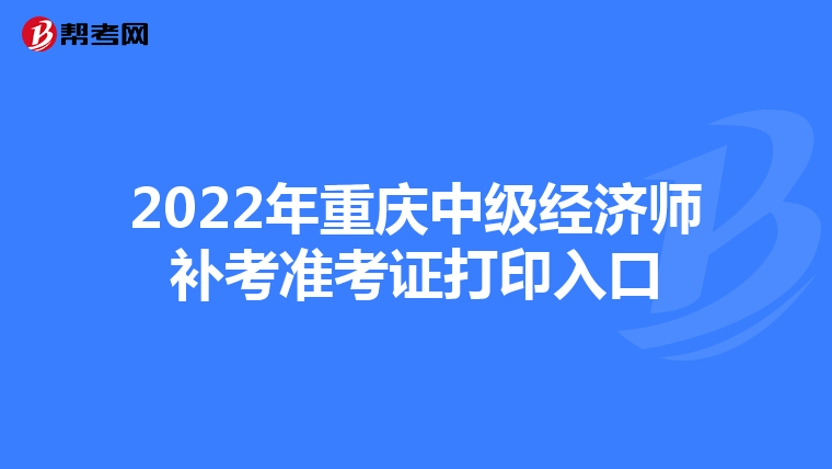 2022年重庆中级经济师补考准考证打印入口