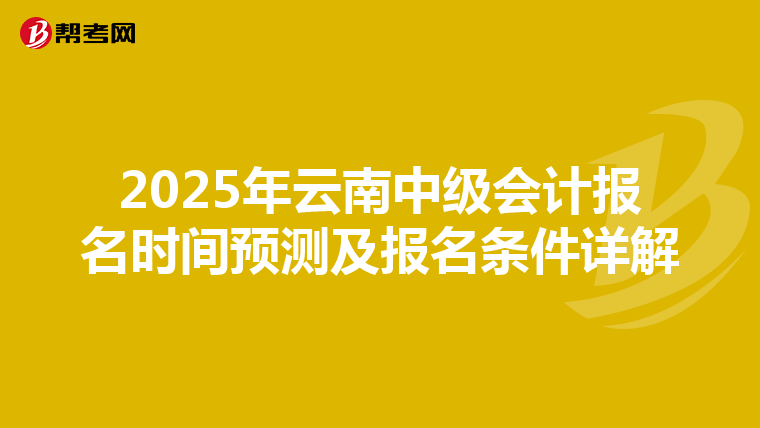 2025年云南中级会计报名时间预测及报名条件详解