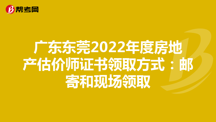 广东东莞2022年度房地产估价师证书领取方式：邮寄和现场领取