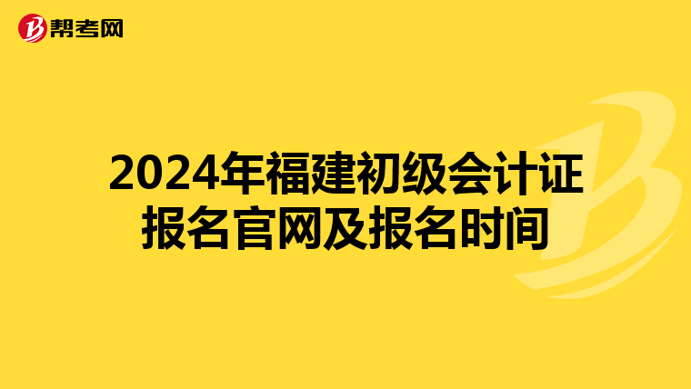 2024年福建初级会计证报名官网及报名时间