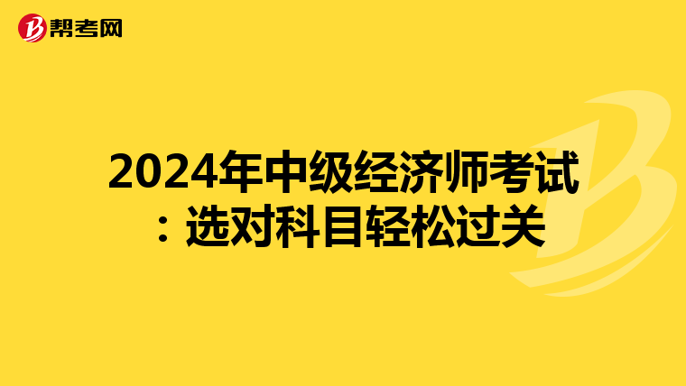 2024年中级经济师考试：选对科目轻松过关