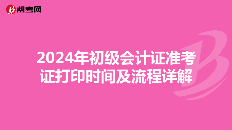2024年初级会计证准考证打印时间及流程详解