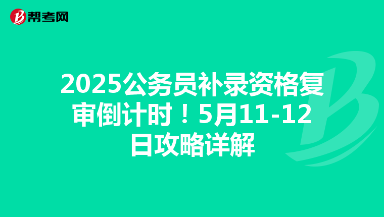 2025公务员补录资格复审倒计时！5月11-12日攻略详解