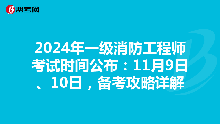 2024年一级消防工程师考试时间公布：11月9日、10日，备考攻略详解