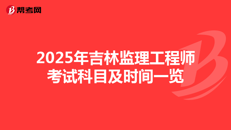 2025年吉林监理工程师考试科目及时间一览