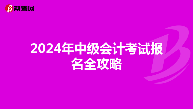 2024年中级会计考试报名全攻略