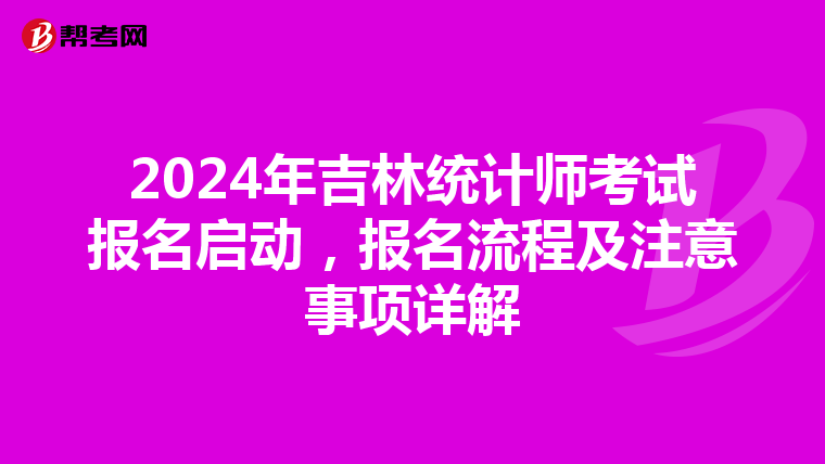 2024年吉林统计师考试报名启动，报名流程及注意事项详解