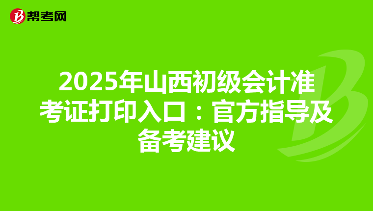 2025年山西初级会计准考证打印入口：官方指导及备考建议