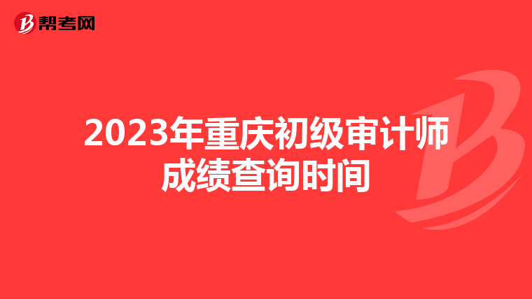 2023年重庆初级审计师成绩查询时间