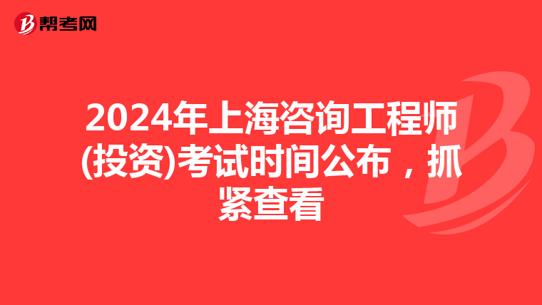 2024年上海咨询工程师(投资)考试时间公布，抓紧查看