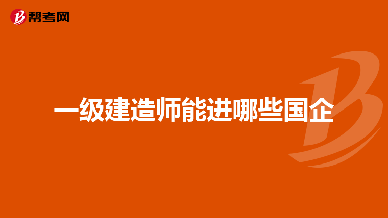 一级建造师能进哪些国企