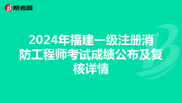 2024年福建一级注册消防工程师考试成绩公布及复核详情