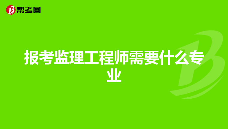 报考监理工程师需要什么专业
