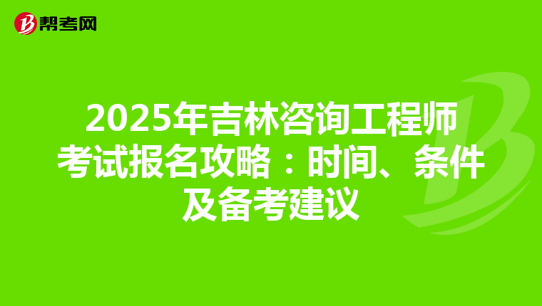 2025年吉林咨询工程师考试报名攻略：时间、条件及备考建议
