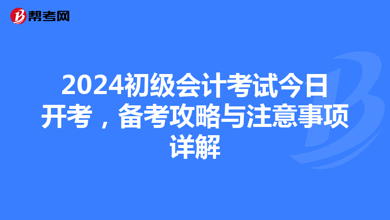 2024初級(jí)會(huì)計(jì)考試今日開考,備考攻略與注意事項(xiàng)詳解
