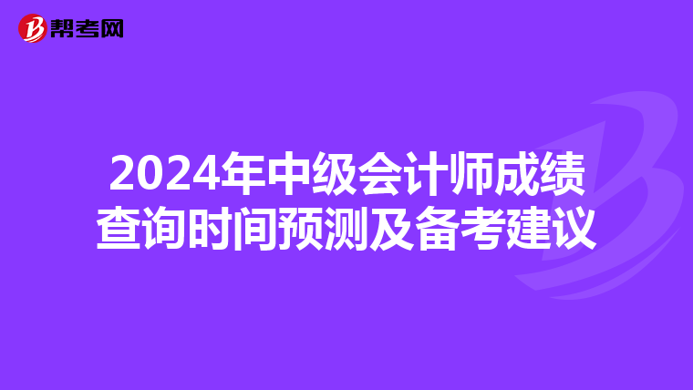 2024年中级会计师成绩查询时间预测及备考建议