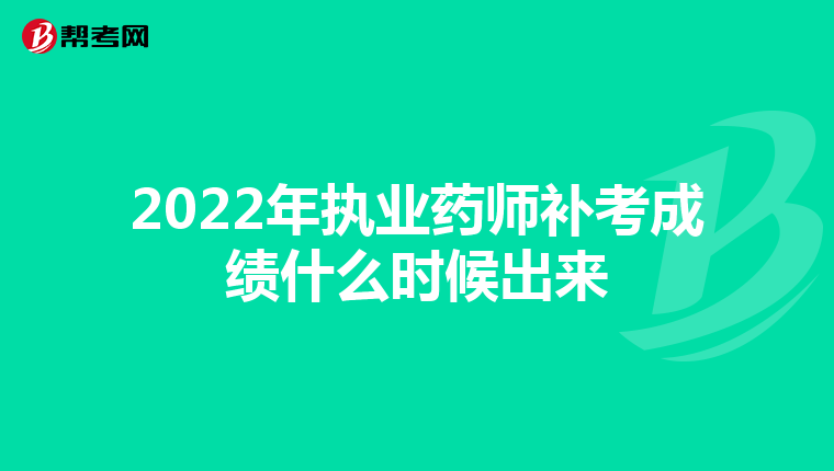 2022年执业药师补考成绩什么时候出来