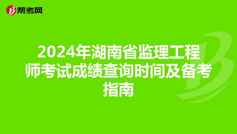 2024年湖南省监理工程师考试成绩查询时间及备考指南