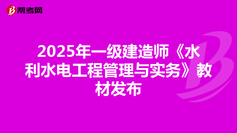 2025年一级建造师《水利水电工程管理与实务》教材发布