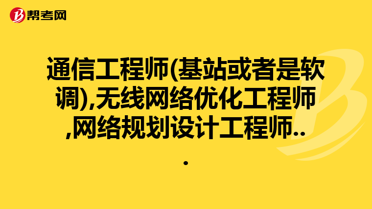 通信工程师(基站或者是软调),无线网络优化工程师,网络规划设计工程师...