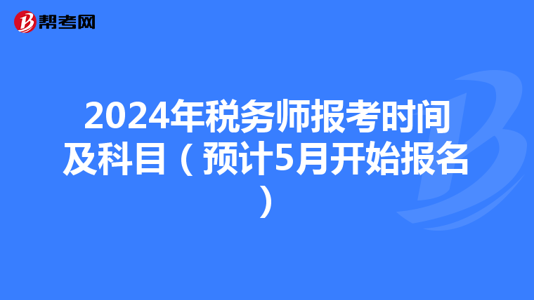 2024年税务师报考时间及科目（预计5月开始报名）
