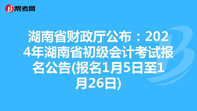湖南省財(cái)政廳公布:2024年湖南省初級(jí)會(huì)計(jì)考試報(bào)名公告(報(bào)名1月5日至1月26日)