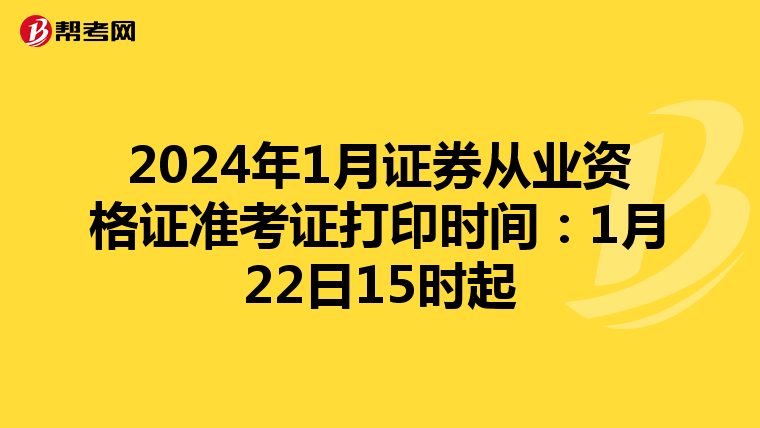 2024年1月证券从业资格证准考证打印时间：1月22日15时起