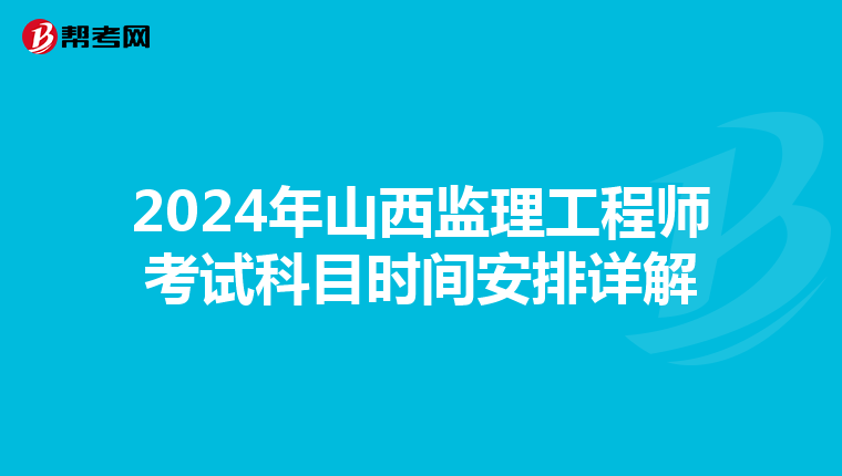 2024年山西监理工程师考试科目时间安排详解